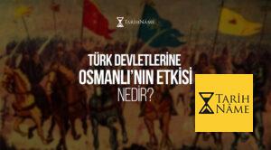 Türk Devletlerine Osmanlı’nın Etkisi