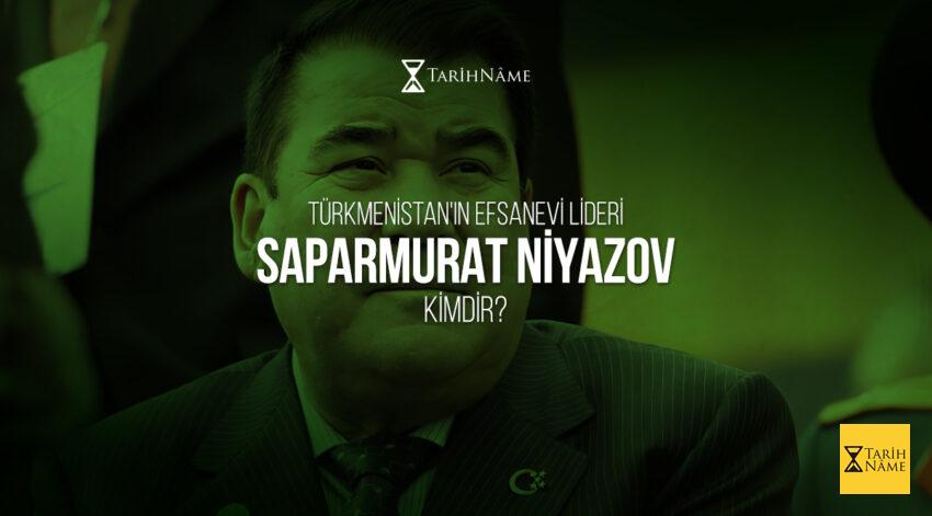 Türkmenistan’ın Efsanevi Lideri Saparmurat Niyazov Kimdir?