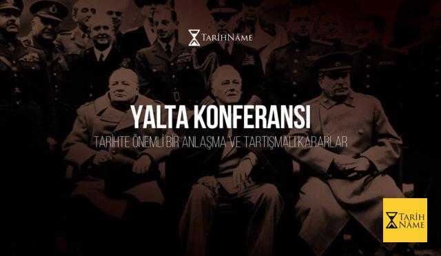 Yalta Konferansı Tarihte Önemli Bir Anlaşma ve Tartışmalı Kararlar